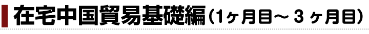 【在宅中国貿易基礎編】（1ヶ月目〜３ヶ月目）