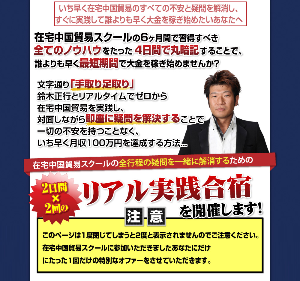 このページは１度閉じてしまうと２度と表示されませんのでご注意ください。在宅中国貿易スクールに参加いただきましたあなたにだけにたった１回だけの特別なオファーをさせていただきます。