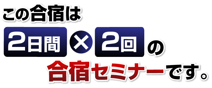 この合宿は2日間×2回の合宿セミナーです。